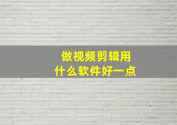 做视频剪辑用什么软件好一点