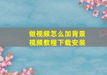 做视频怎么加背景视频教程下载安装