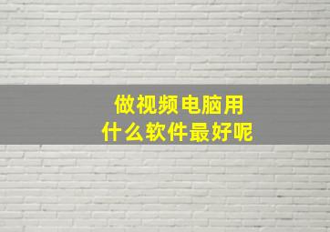 做视频电脑用什么软件最好呢