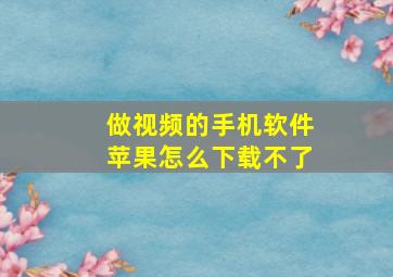 做视频的手机软件苹果怎么下载不了