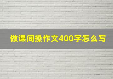 做课间操作文400字怎么写