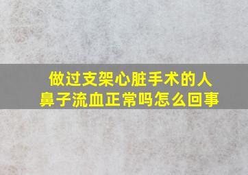 做过支架心脏手术的人鼻子流血正常吗怎么回事