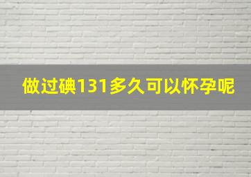 做过碘131多久可以怀孕呢