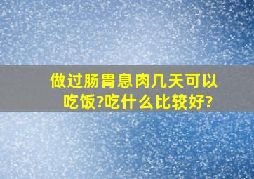 做过肠胃息肉几天可以吃饭?吃什么比较好?