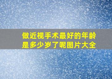 做近视手术最好的年龄是多少岁了呢图片大全