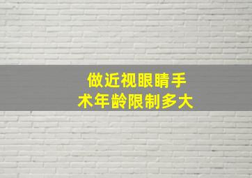 做近视眼睛手术年龄限制多大