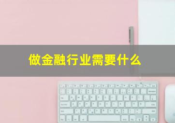 做金融行业需要什么