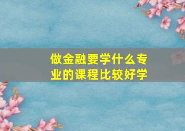 做金融要学什么专业的课程比较好学