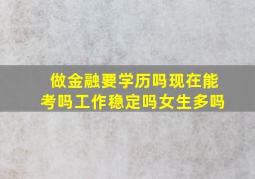 做金融要学历吗现在能考吗工作稳定吗女生多吗