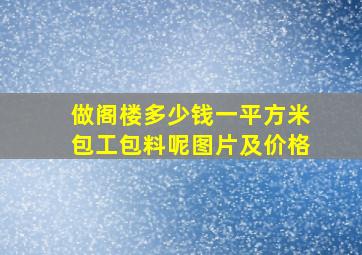 做阁楼多少钱一平方米包工包料呢图片及价格