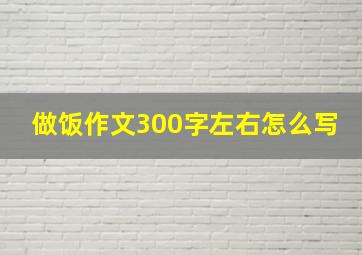 做饭作文300字左右怎么写