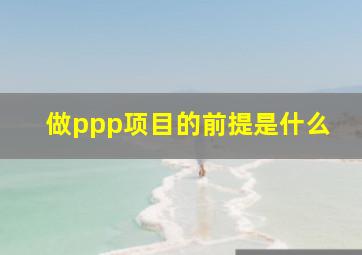 做ppp项目的前提是什么