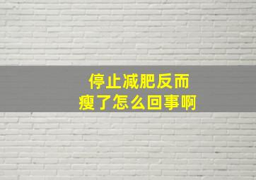 停止减肥反而瘦了怎么回事啊