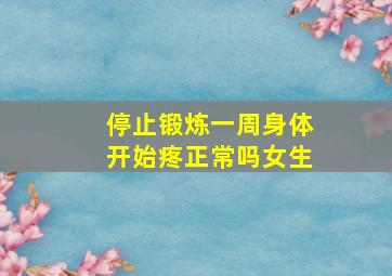 停止锻炼一周身体开始疼正常吗女生