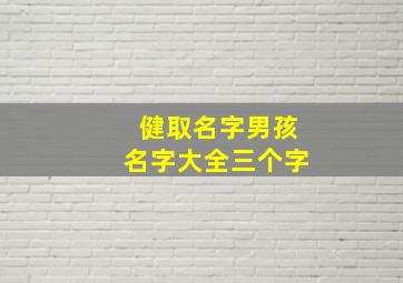 健取名字男孩名字大全三个字