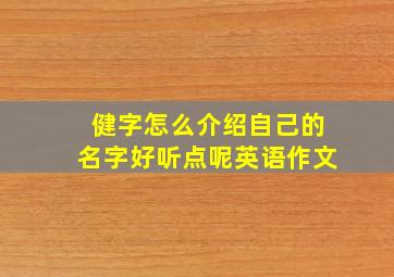 健字怎么介绍自己的名字好听点呢英语作文