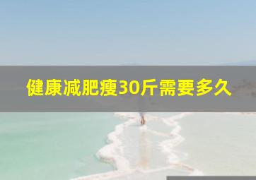 健康减肥瘦30斤需要多久