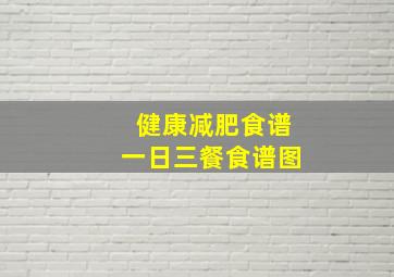 健康减肥食谱一日三餐食谱图