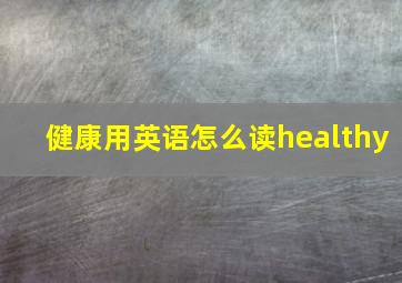 健康用英语怎么读healthy