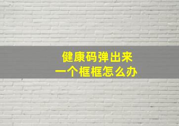 健康码弹出来一个框框怎么办