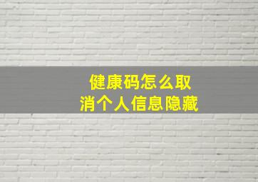 健康码怎么取消个人信息隐藏