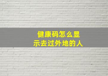 健康码怎么显示去过外地的人