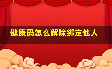 健康码怎么解除绑定他人