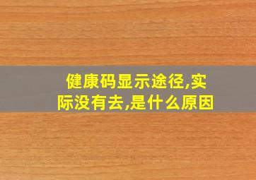 健康码显示途径,实际没有去,是什么原因