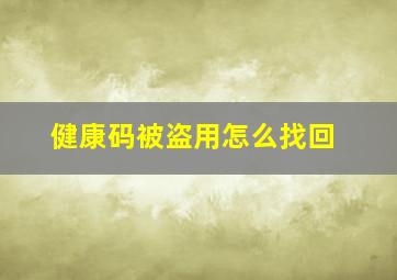 健康码被盗用怎么找回