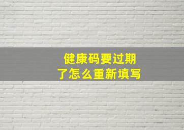 健康码要过期了怎么重新填写