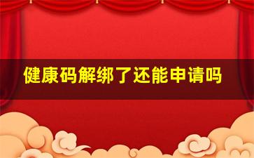 健康码解绑了还能申请吗