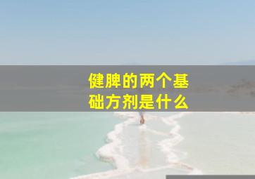 健脾的两个基础方剂是什么