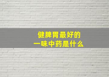 健脾胃最好的一味中药是什么