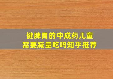 健脾胃的中成药儿童需要减量吃吗知乎推荐