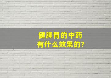 健脾胃的中药有什么效果的?