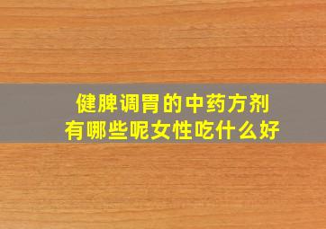 健脾调胃的中药方剂有哪些呢女性吃什么好