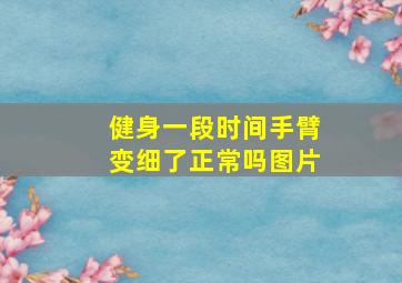 健身一段时间手臂变细了正常吗图片