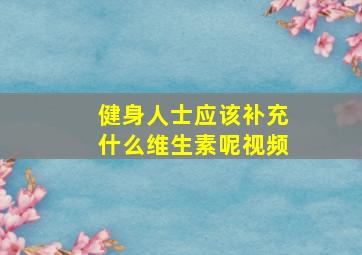 健身人士应该补充什么维生素呢视频