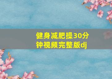 健身减肥操30分钟视频完整版dj