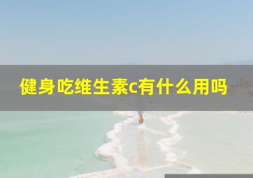 健身吃维生素c有什么用吗