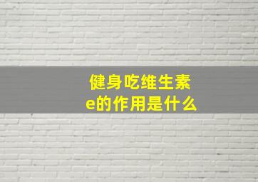 健身吃维生素e的作用是什么