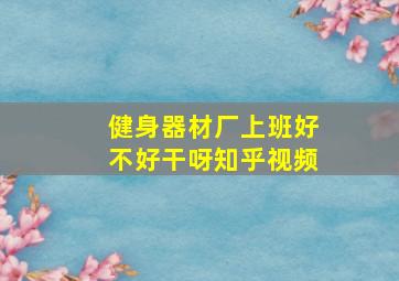 健身器材厂上班好不好干呀知乎视频