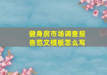 健身房市场调查报告范文模板怎么写