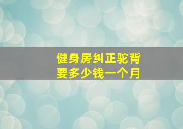 健身房纠正驼背要多少钱一个月