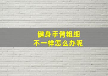 健身手臂粗细不一样怎么办呢