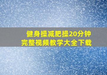 健身操减肥操20分钟完整视频教学大全下载