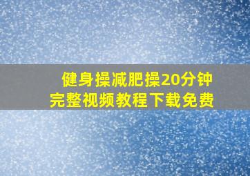 健身操减肥操20分钟完整视频教程下载免费