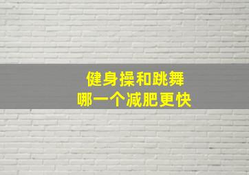 健身操和跳舞哪一个减肥更快