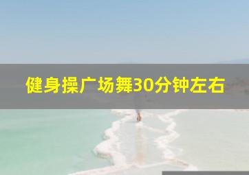 健身操广场舞30分钟左右