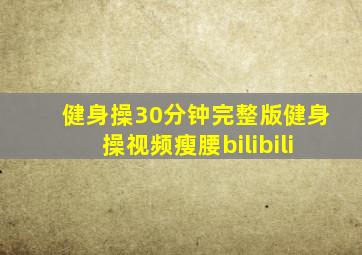 健身操30分钟完整版健身操视频瘦腰bilibili